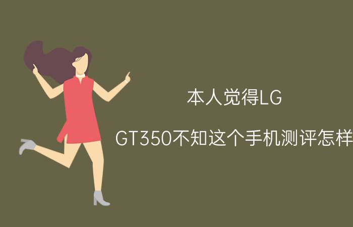 本人觉得LG（GT350不知这个手机测评怎样 打算入手）